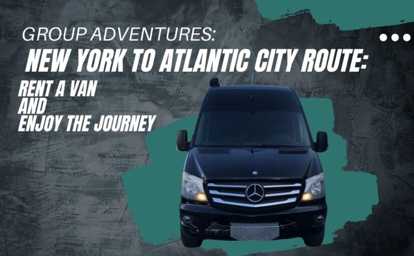 Group Adventures: Route From New York To Atlantic City: Rent A Sprinter Van And Enjoy The Journey